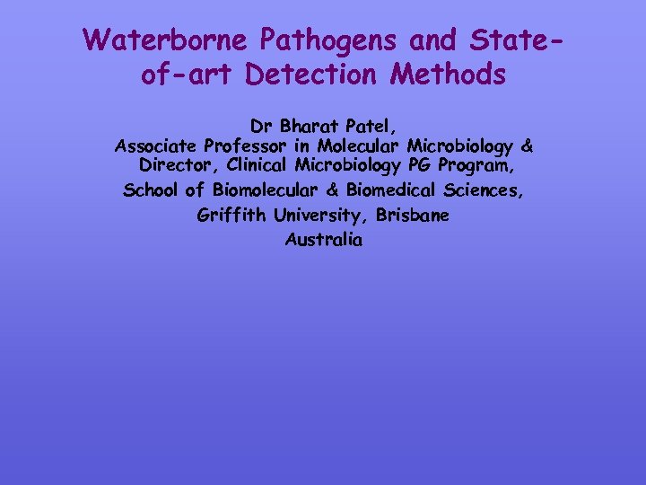Waterborne Pathogens and Stateof-art Detection Methods Dr Bharat Patel, Associate Professor in Molecular Microbiology