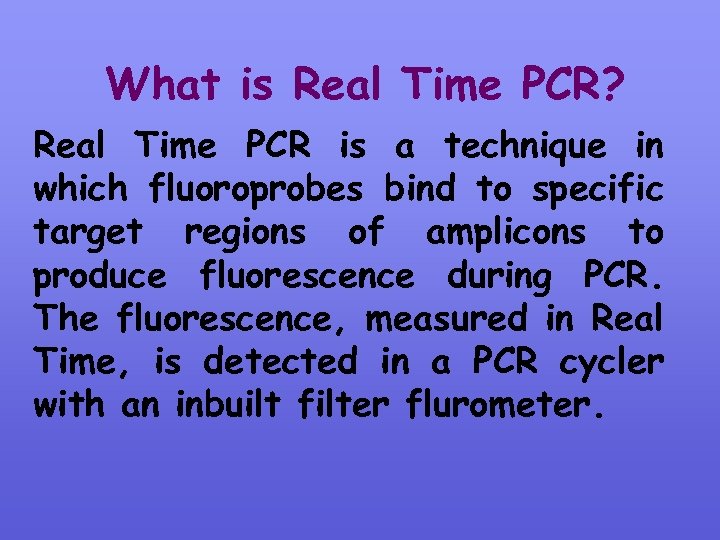 What is Real Time PCR? Real Time PCR is a technique in which fluoroprobes