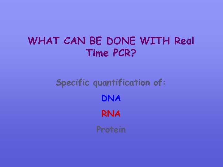 WHAT CAN BE DONE WITH Real Time PCR? Specific quantification of: DNA RNA Protein