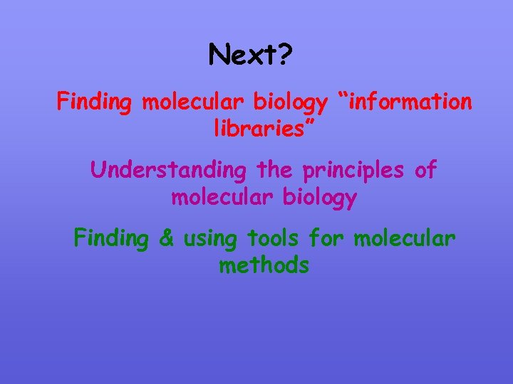 Next? Finding molecular biology “information libraries” Understanding the principles of molecular biology Finding &
