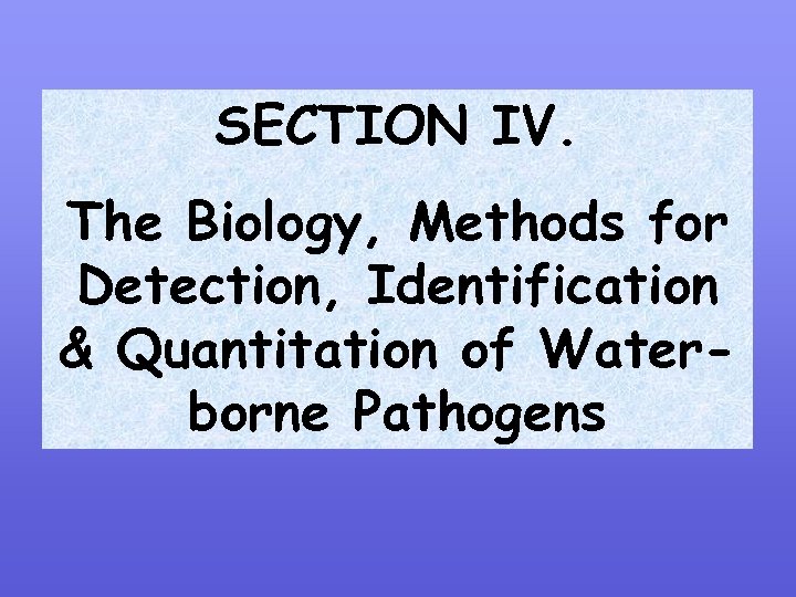 SECTION IV. The Biology, Methods for Detection, Identification & Quantitation of Waterborne Pathogens 