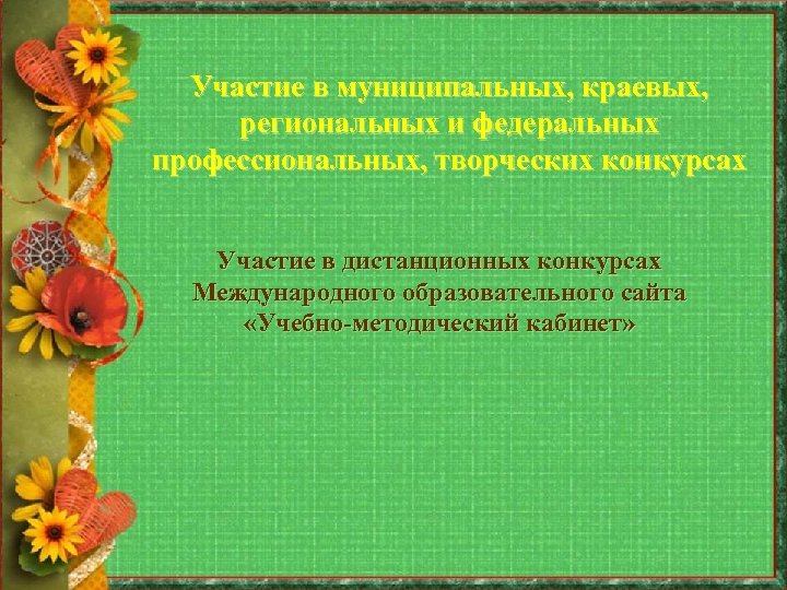 Участие в муниципальных, краевых, региональных и федеральных профессиональных, творческих конкурсах Участие в дистанционных конкурсах