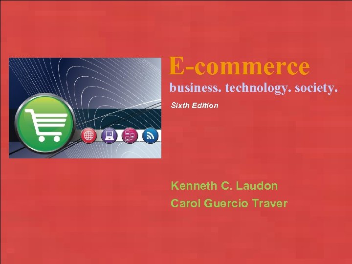 E-commerce business. technology. society. Sixth Edition Kenneth C. Laudon Carol Guercio Traver Copyright ©