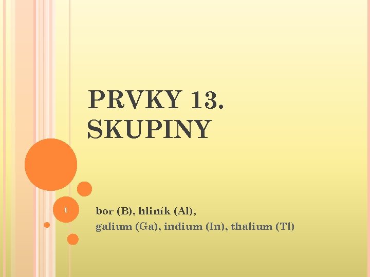 PRVKY 13. SKUPINY 1 bor (B), hliník (Al), galium (Ga), indium (In), thalium (Tl)