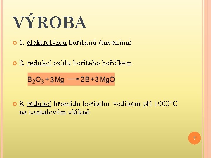 VÝROBA 1. elektrolýzou boritanů (tavenina) 2. redukcí oxidu boritého hořčíkem 3. redukcí bromidu boritého