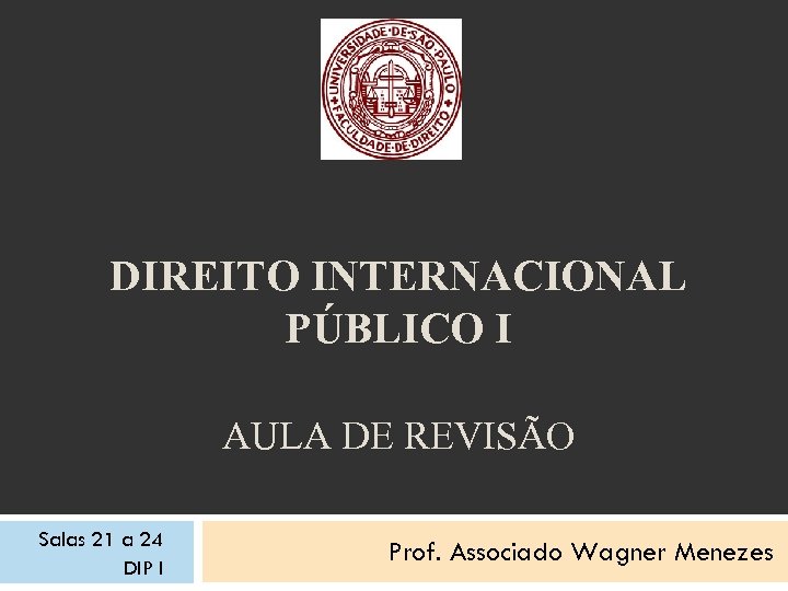DIREITO INTERNACIONAL PÚBLICO I AULA DE REVISÃO Salas 21 a 24 DIP I Prof.