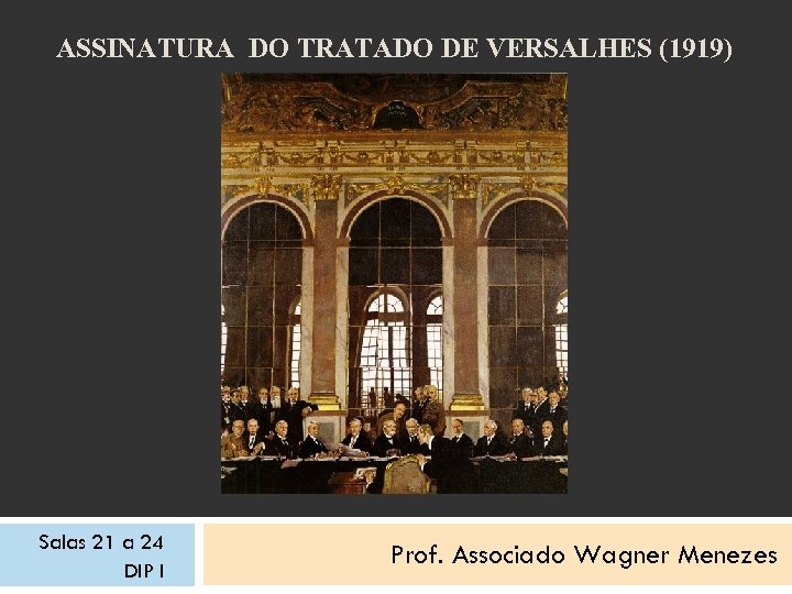 ASSINATURA DO TRATADO DE VERSALHES (1919) Salas 21 a 24 DIP I Prof. Associado