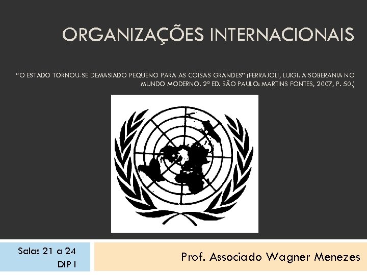 ORGANIZAÇÕES INTERNACIONAIS “O ESTADO TORNOU-SE DEMASIADO PEQUENO PARA AS COISAS GRANDES” (FERRAJOLI, LUIGI. A