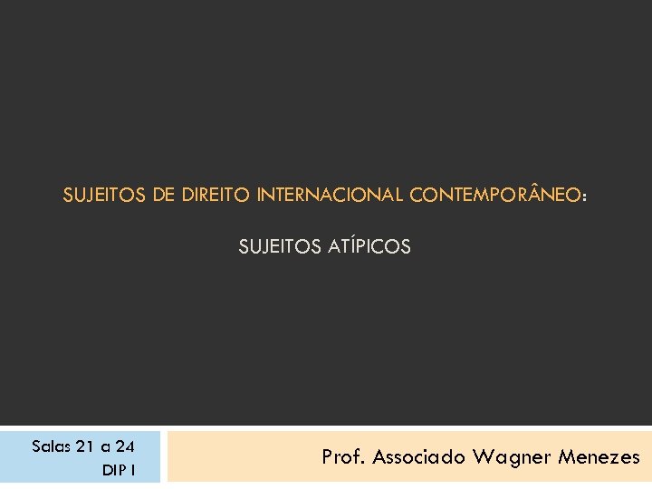 SUJEITOS DE DIREITO INTERNACIONAL CONTEMPOR NEO: SUJEITOS ATÍPICOS Salas 21 a 24 DIP I