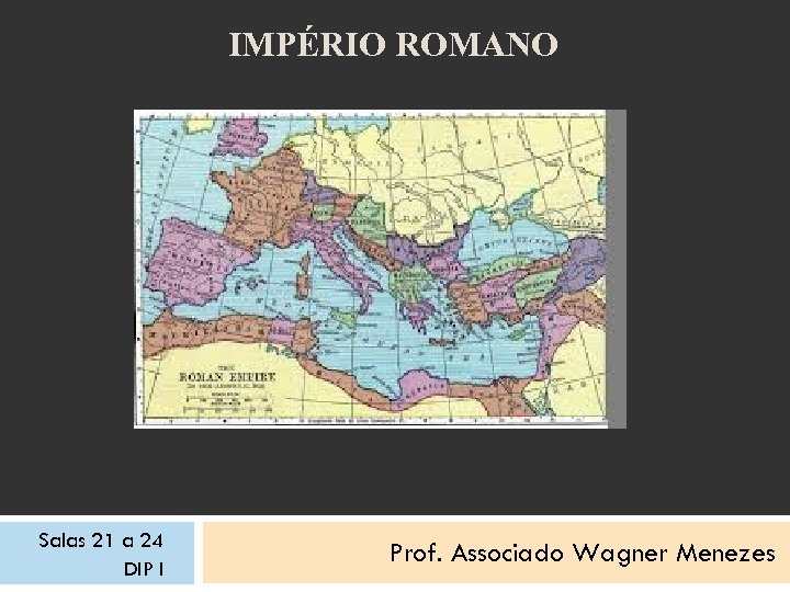 IMPÉRIO ROMANO Salas 21 a 24 DIP I Prof. Associado Wagner Menezes 