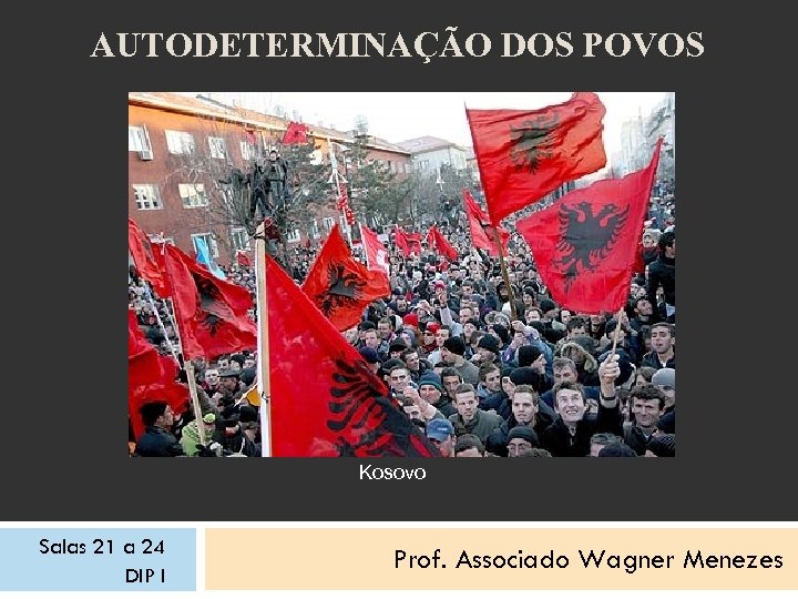 AUTODETERMINAÇÃO DOS POVOS Kosovo Salas 21 a 24 DIP I Prof. Associado Wagner Menezes