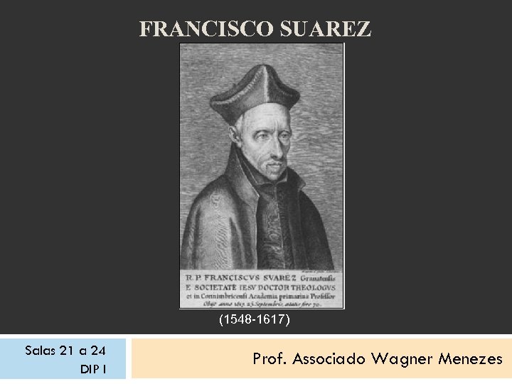 FRANCISCO SUAREZ (1548 -1617) Salas 21 a 24 DIP I Prof. Associado Wagner Menezes