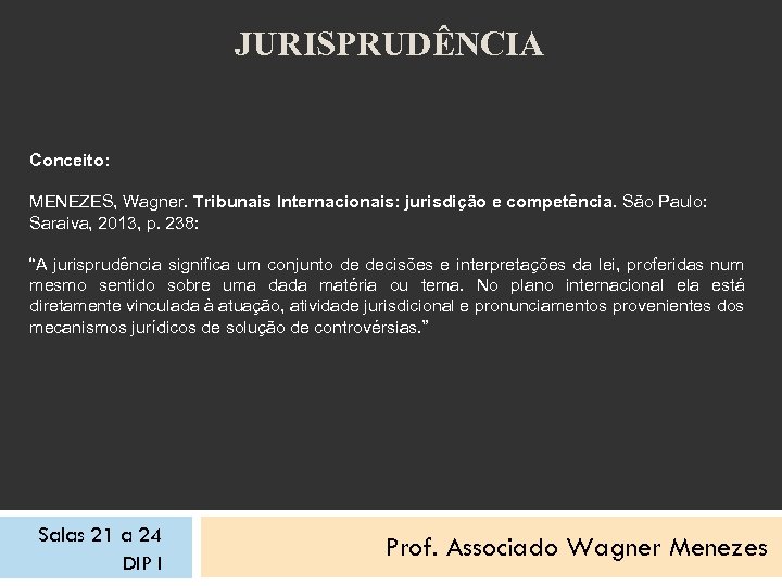 JURISPRUDÊNCIA Conceito: MENEZES, Wagner. Tribunais Internacionais: jurisdição e competência. São Paulo: Saraiva, 2013, p.