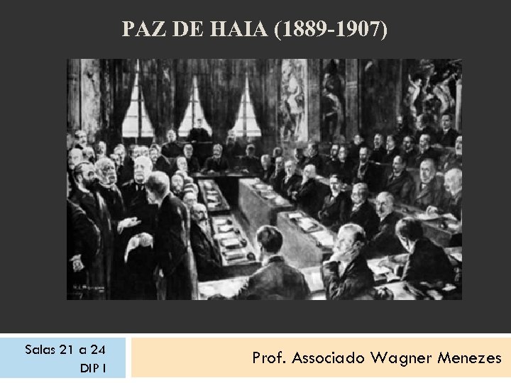 PAZ DE HAIA (1889 -1907) Salas 21 a 24 DIP I Prof. Associado Wagner