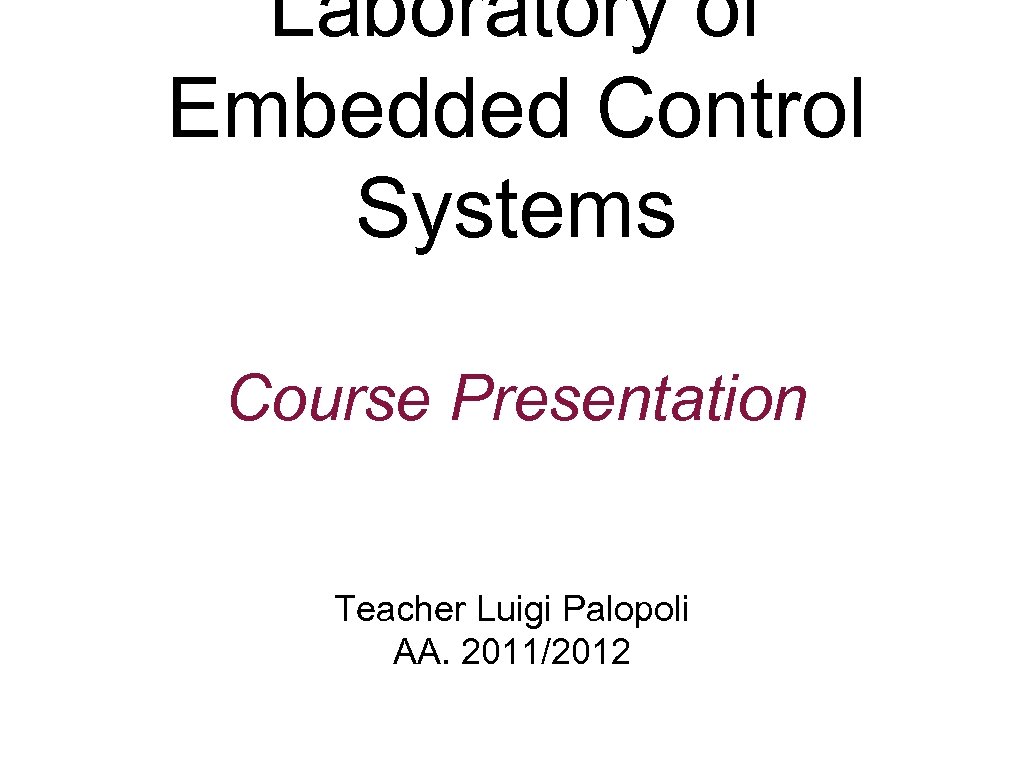 Laboratory of Embedded Control Systems Course Presentation Teacher Luigi Palopoli AA. 2011/2012 