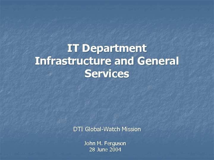 IT Department Infrastructure and General Services DTI Global-Watch Mission John M. Ferguson 28 June