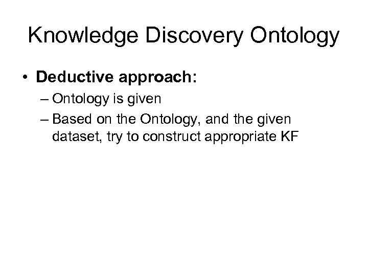 Knowledge Discovery Ontology • Deductive approach: – Ontology is given – Based on the