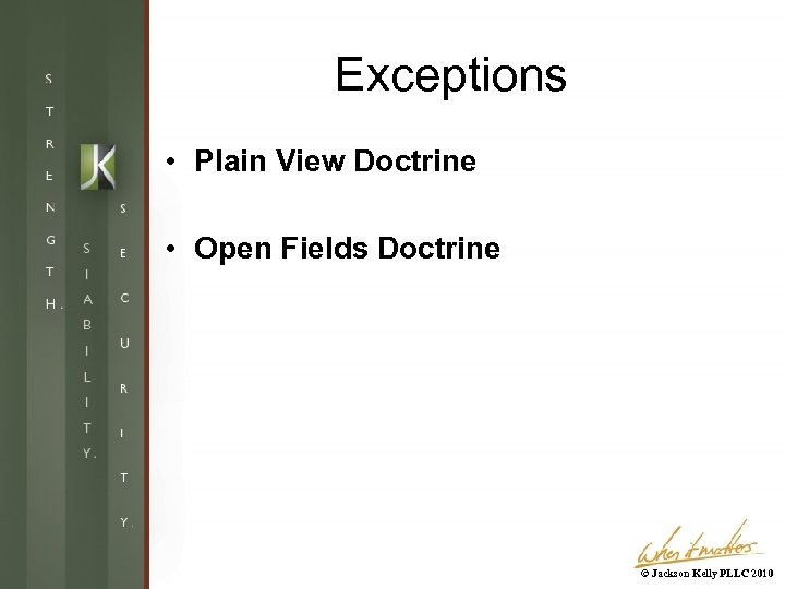 Exceptions • Plain View Doctrine • Open Fields Doctrine © Jackson Kelly PLLC 2010
