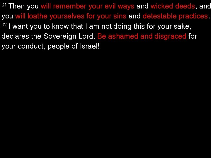 31 Then you will remember your evil ways and wicked deeds, and you will