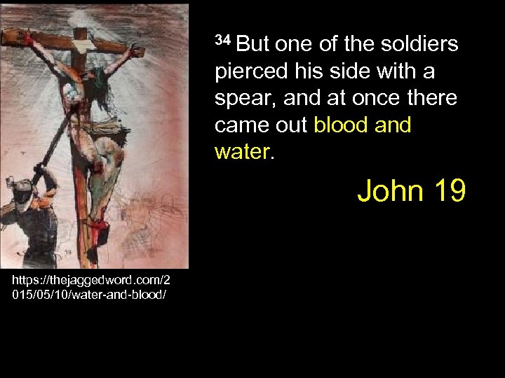 34 But one of the soldiers pierced his side with a spear, and at