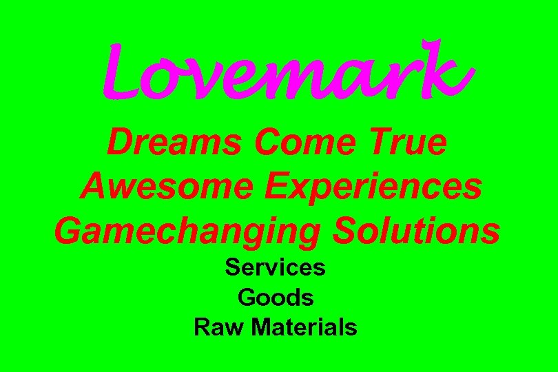 Lovemark Dreams Come True Awesome Experiences Gamechanging Solutions Services Goods Raw Materials 