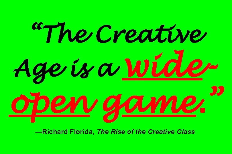 “The Creative Age is a wide- open game. ” —Richard Florida, The Rise of