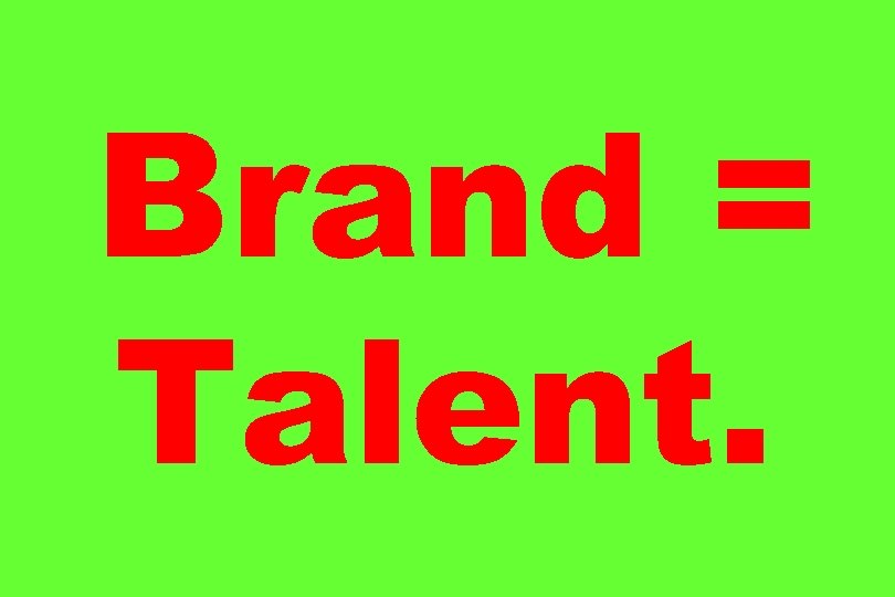 Brand = Talent. 