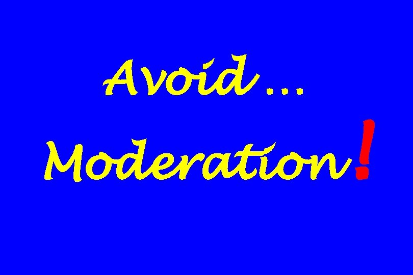 Avoid … Moderation ! 