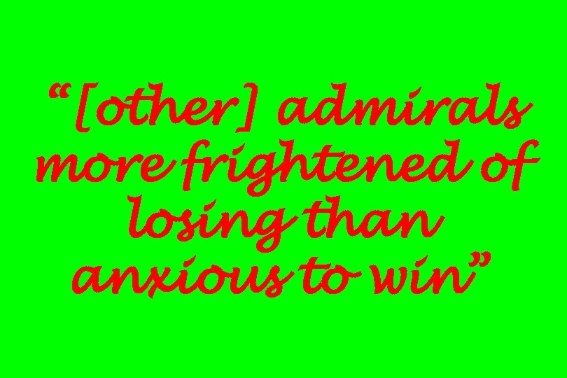 “[other] admirals more frightened of losing than anxious to win” 