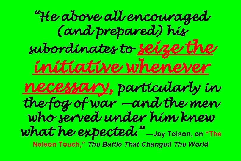 “He above all encouraged (and prepared) his seize the initiative whenever necessary, particularly in