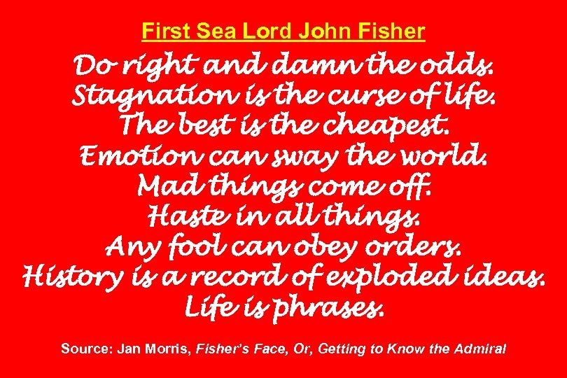 First Sea Lord John Fisher Do right and damn the odds. Stagnation is the