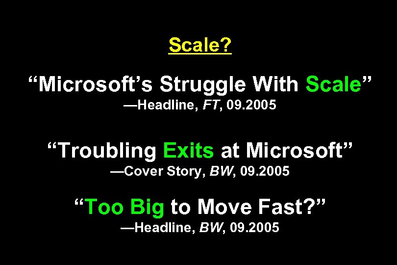 Scale? “Microsoft’s Struggle With Scale” —Headline, FT, 09. 2005 “Troubling Exits at Microsoft” —Cover
