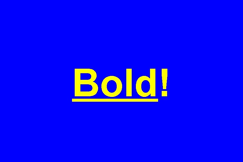 Bold! 