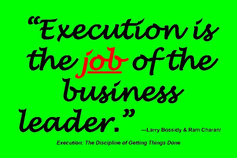 “Execution is the job of the business leader. ” —Larry Bossidy & Ram Charan/