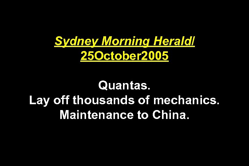 Sydney Morning Herald/ 25 October 2005 Quantas. Lay off thousands of mechanics. Maintenance to