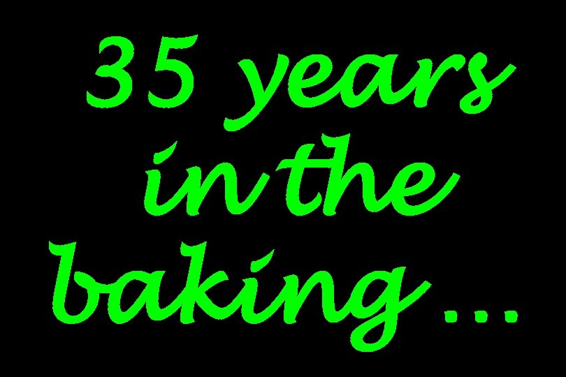 35 years in the baking … 