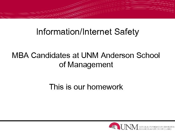 Information/Internet Safety MBA Candidates at UNM Anderson School of Management This is our homework