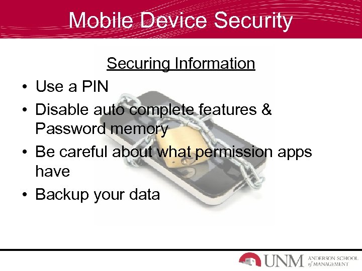 Mobile Device Security • • Securing Information Use a PIN Disable auto complete features