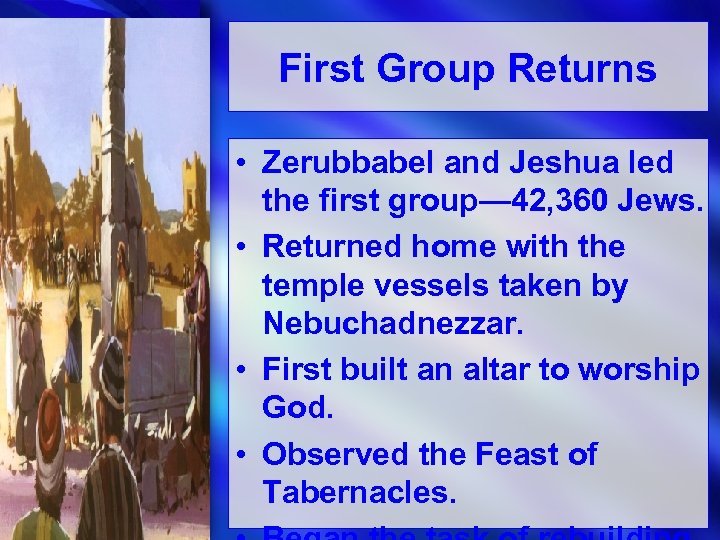 First Group Returns • Zerubbabel and Jeshua led the first group— 42, 360 Jews.