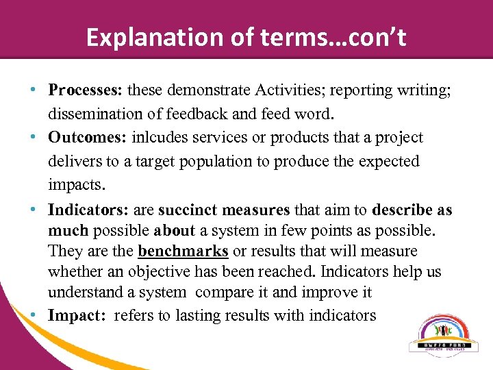 Explanation of terms…con’t • Processes: these demonstrate Activities; reporting writing; dissemination of feedback and