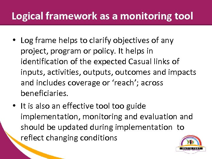 Logical framework as a monitoring tool • Log frame helps to clarify objectives of