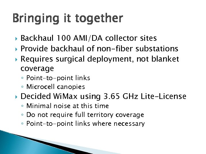 Bringing it together Backhaul 100 AMI/DA collector sites Provide backhaul of non-fiber substations Requires