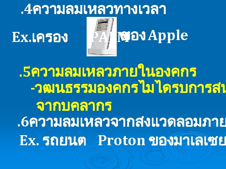 . 4ความลมเหลวทางเวลา Ex. เครอง ของ PALM Apple . 5ความลมเหลวภายในองคกร -วฒนธรรมองคกรไมไดรบการสน จากบคลากร. 6ความลมเหลวจากสงแวดลอมภาย Ex. รถยนต