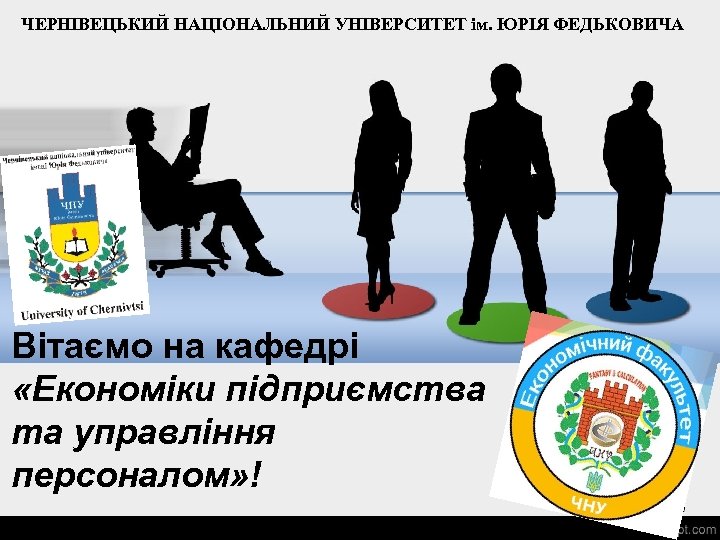 ЧЕРНІВЕЦЬКИЙ НАЦІОНАЛЬНИЙ УНІВЕРСИТЕТ ім. ЮРІЯ ФЕДЬКОВИЧА Вітаємо на кафедрі «Економіки підприємства та управління персоналом»
