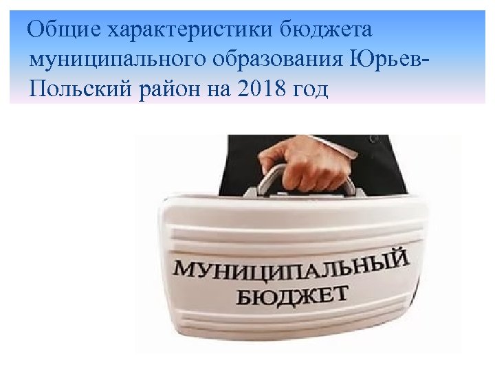  Общие характеристики бюджета муниципального образования Юрьев. Польский район на 2018 год 