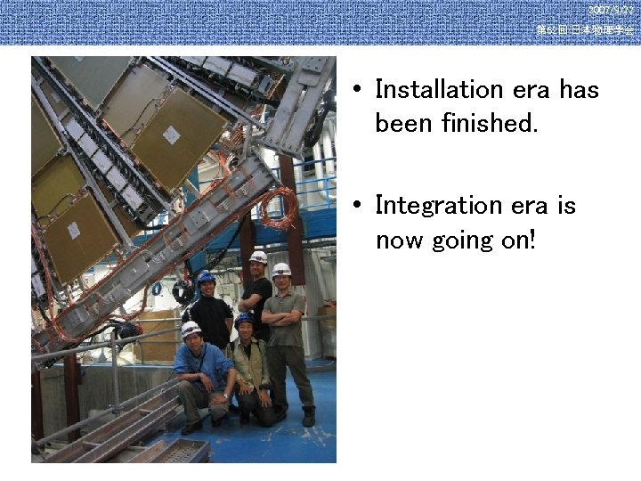 2007/9/22 第 62回 日本物理学会 • Installation era has been finished. • Integration era is