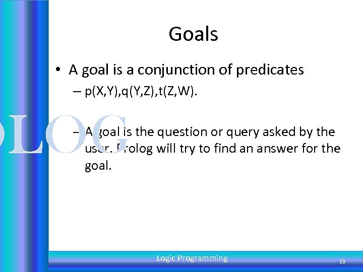 Goals • A goal is a conjunction of predicates – p(X, Y), q(Y, Z),