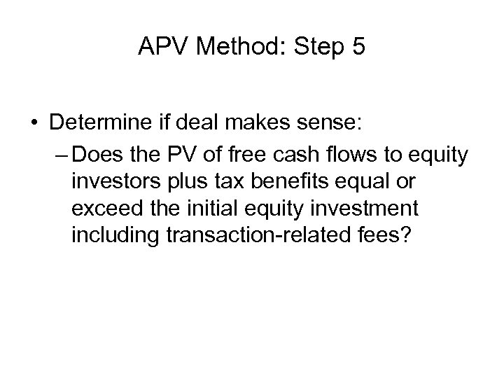 APV Method: Step 5 • Determine if deal makes sense: – Does the PV