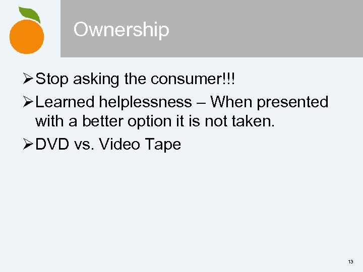 Ownership Ø Stop asking the consumer!!! Ø Learned helplessness – When presented with a