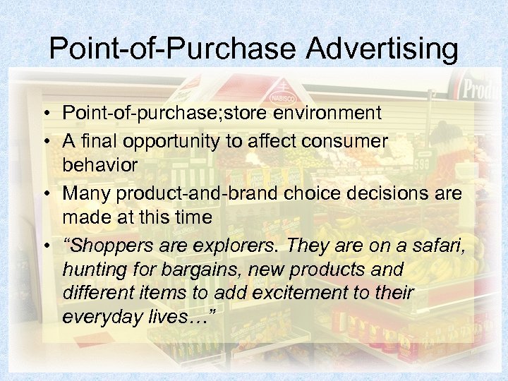 Point-of-Purchase Advertising • Point-of-purchase; store environment • A final opportunity to affect consumer behavior